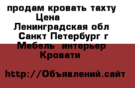 продам кровать тахту › Цена ­ 4 000 - Ленинградская обл., Санкт-Петербург г. Мебель, интерьер » Кровати   